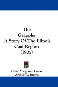 Cover image for The Grapple: A Story of the Illinois Coal Region (1905)