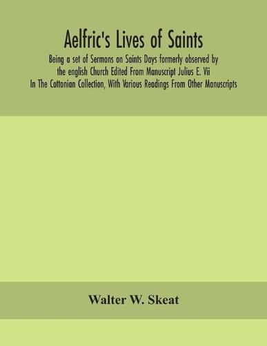 Cover image for Aelfric's Lives of saints; Being a set of Sermons on Saints Days formerly observed by the english Church Edited From Manuscript Julius E. Vii In The Cottonian Collection, With Various Readings From Other Manuscripts