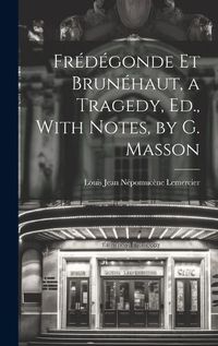 Cover image for Fredegonde Et Brunehaut, a Tragedy, Ed., With Notes, by G. Masson