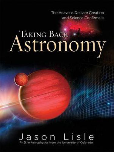 Cover image for Taking Back Astronomy: The Heavens Declare Creation and Science Confirms It