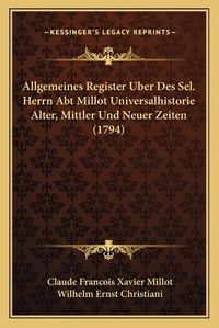 Cover image for Allgemeines Register Uber Des Sel. Herrn Abt Millot Universalhistorie Alter, Mittler Und Neuer Zeiten (1794)