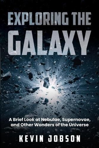 Cover image for Exploring the Galaxy: A Brief Look at Nebulae, Supernovae, and Other Wonders of the Universe