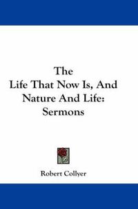 Cover image for The Life That Now Is, and Nature and Life: Sermons