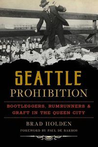 Cover image for Seattle Prohibition: Bootleggers, Rumrunners & Graft in the Queen City
