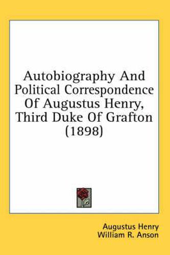 Autobiography and Political Correspondence of Augustus Henry, Third Duke of Grafton (1898)