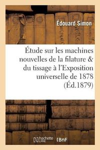 Cover image for Etude Sur Les Machines Nouvelles de la Filature Et Du Tissage A l'Exposition Universelle de 1878