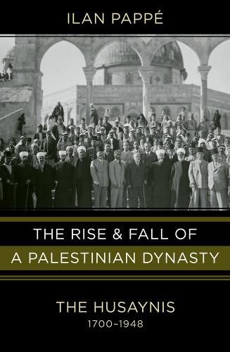 Cover image for The Rise and Fall of a Palestinian Dynasty: The Husaynis, 1700-1948