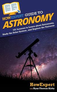 Cover image for HowExpert Guide to Astronomy: 101 Lessons to Learn about Astronomy, Study the Solar System, and Explore the Universe