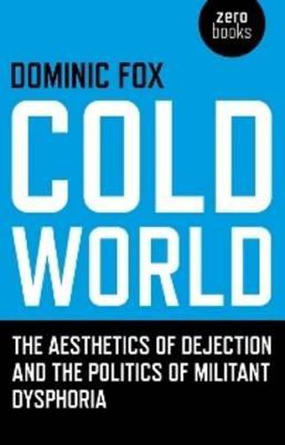 Cover image for Cold World - The aesthetics of dejection and the politics of militant dysphoria