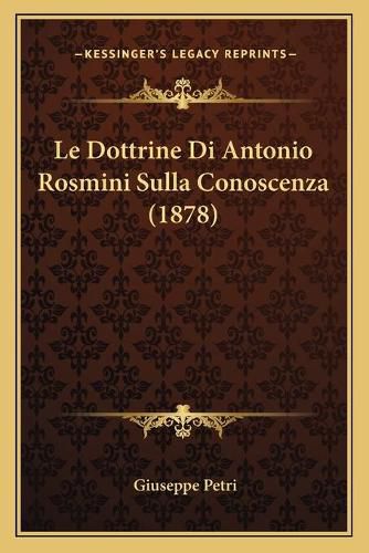 Cover image for Le Dottrine Di Antonio Rosmini Sulla Conoscenza (1878)