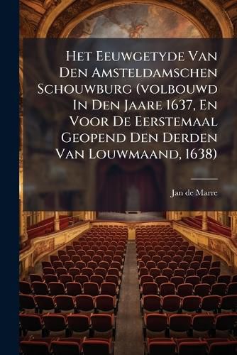 Cover image for Het Eeuwgetyde Van Den Amsteldamschen Schouwburg (Volbouwd in Den Jaare 1637, En Voor de Eerstemaal Geopend Den Derden Van Louwmaand, 1638): Zinnespel