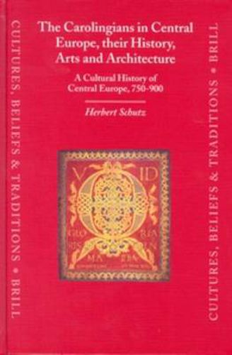 The Carolingians in Central Europe, their History, Arts and Architecture: A Cultural History of Central Europe, 750-900