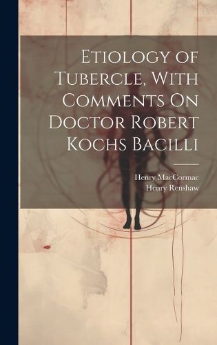 Etiology of Tubercle, With Comments On Doctor Robert Kochs Bacilli