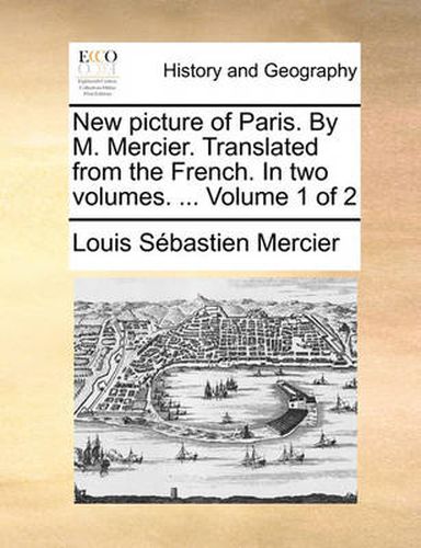 Cover image for New Picture of Paris. by M. Mercier. Translated from the French. in Two Volumes. ... Volume 1 of 2