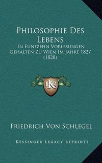 Cover image for Philosophie Des Lebens: In Funfzehn Vorlesungen Gehalten Zu Wien Im Jahre 1827 (1828)