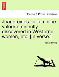 Cover image for Joanereidos: Or Feminine Valour Eminently Discovered in Westerne Women, Etc. [in Verse.]