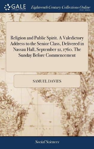 Religion and Public Spirit. A Valedictory Address to the Senior Class, Delivered in Nassau Hall, September 21, 1760. The Sunday Before Commencement