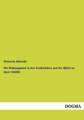 Cover image for Die Wohnungsnot in den Grossstadten und die Mittel zu ihrer Abhilfe