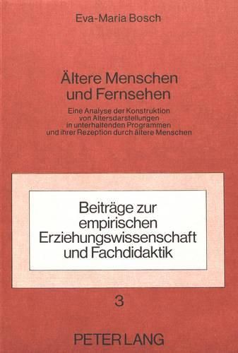 Cover image for Aeltere Menschen Und Fernsehen: Eine Analyse Der Konstruktion Von Altersdarstellungen in Unterhaltenden Fernsehprogrammen Und Ihrer Rezeption Durch Aeltere Menschen