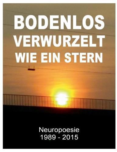 Cover image for Bodenlos verwurzelt wie ein Stern: Neuropoesie 1985-2015 - 99 Gedichte fur Freigeister