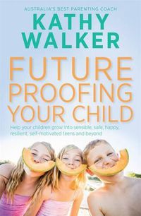 Cover image for Future-Proofing Your Child: Help your children grow into sensible, safe,happy, resilient, self-motivated teens and beyond