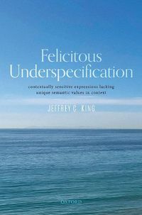 Cover image for Felicitous Underspecification: Contextually Sensitive Expressions Lacking Unique Semantic Values in Context