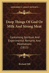 Cover image for Deep Things of God or Milk and Strong Meat: Containing Spiritual and Experimental Remarks and Meditations (1815)