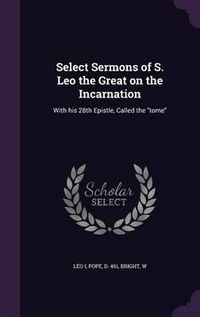 Cover image for Select Sermons of S. Leo the Great on the Incarnation: With His 28th Epistle, Called the Tome