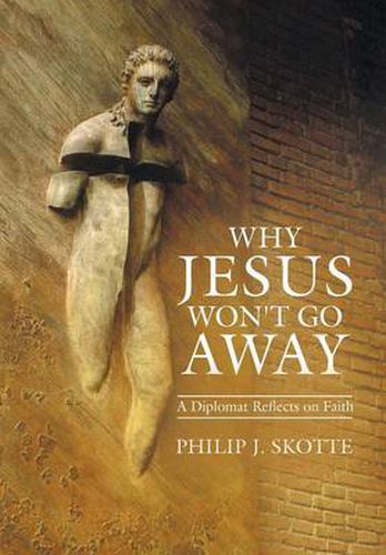 Cover image for Why Jesus Won't Go Away: A Diplomat Reflects on Faith