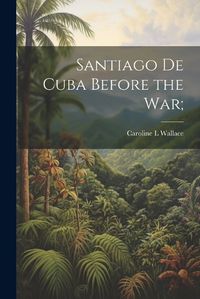 Cover image for Santiago de Cuba Before the War;