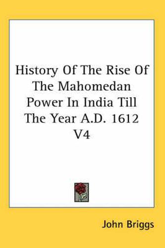 Cover image for History of the Rise of the Mahomedan Power in India Till the Year A.D. 1612 V4