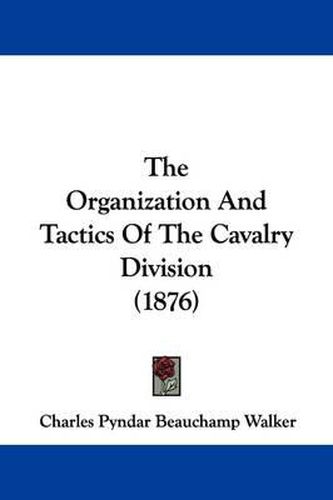 Cover image for The Organization and Tactics of the Cavalry Division (1876)