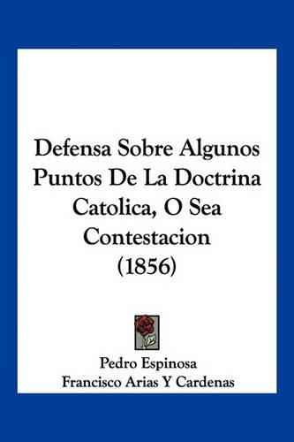 Cover image for Defensa Sobre Algunos Puntos de La Doctrina Catolica, O Sea Contestacion (1856)