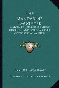 Cover image for The Mandarin's Daughter: A Story of the Great Taiping Rebellion and Gordon's Ever Victorious Army (1876)