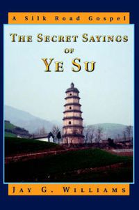 Cover image for The Secret Sayings of Ye Su: A Silk Road Gospel