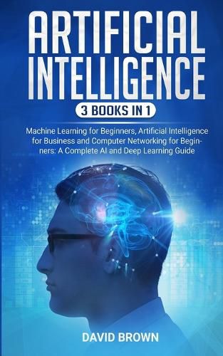 Cover image for Artificial Intelligence: This Book Includes: Machine Learning for Beginners, Artificial Intelligence for Business and Computer Networking for Beginners: A Complete AI and Deep Learning Guide