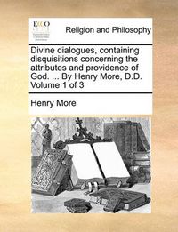 Cover image for Divine Dialogues, Containing Disquisitions Concerning the Attributes and Providence of God. ... by Henry More, D.D. Volume 1 of 3