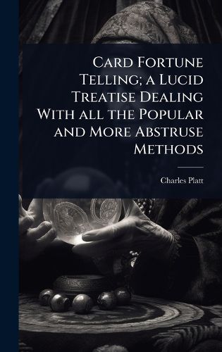 Cover image for Card Fortune Telling; a Lucid Treatise Dealing With all the Popular and More Abstruse Methods