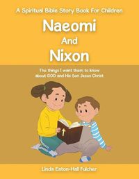 Cover image for Naeomi and Nixon: The Things I Want Them to Know About God and His Son Jesus Christ