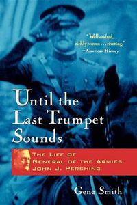 Cover image for Until the Last Trumpet Sounds: The Life of General of the Armies John J. Pershing