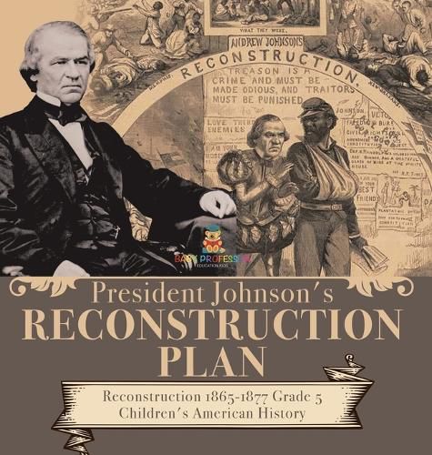 Cover image for President Johnson's Reconstruction Plan Reconstruction 1865-1877 Grade 5 Children's American History