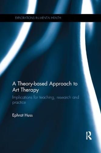 Cover image for A Theory-based Approach to Art Therapy: Implications for teaching, research and practice
