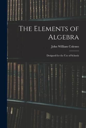 The Elements of Algebra: Designed for the Use of Schools