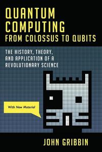Cover image for Quantum Computing from Colossus to Qubits: The History, Theory, and Application of a Revolutionary Science