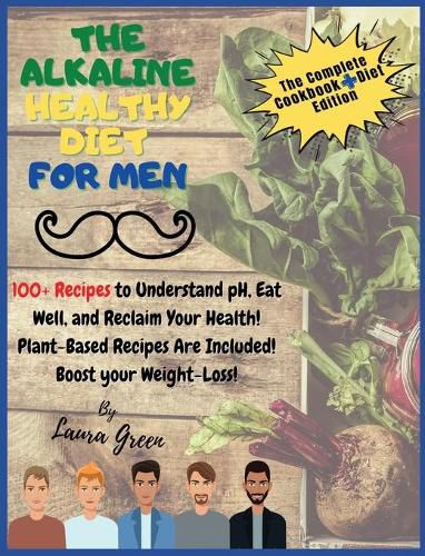 The Alkaline Healthy Diet for Men: 100+ Recipes to Understand pH, Eat Well, and Reclaim Your Health! Plant-Based Recipes Are Included! Boost your Weight-Loss!!