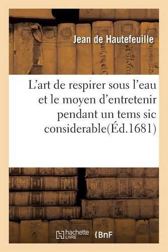 Cover image for L'Art de Respirer Sous l'Eau Et Le Moyen d'Entretenir Pendant Un Tems Sic Considerable La Flamme: Enfermee Dans Un Petit Lieu. Omne Principium Rude & Imperfectum