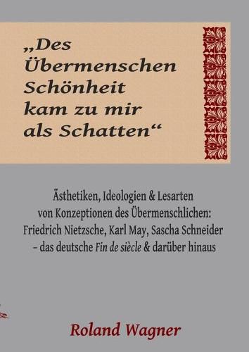 Cover image for Des UEbermenschen Schoenheit kam zu mir als Schatten: Ideologien, AEsthetiken und Lesarten des UEbermenschlichen: Friedrich Nietzsche, Karl May, Sascha Schneider - das deutsche Fin de siecle und daruber hinaus