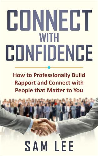 Connect with Confidence: How to Professionally Build Rapport and Connect with People that Matter to You