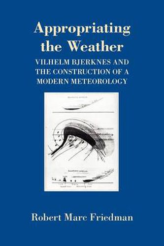 Cover image for Appropriating the Weather: Vilhelm Bjerknes and the Construction of a Modern Meteorology