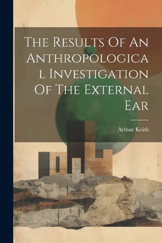 Cover image for The Results Of An Anthropological Investigation Of The External Ear